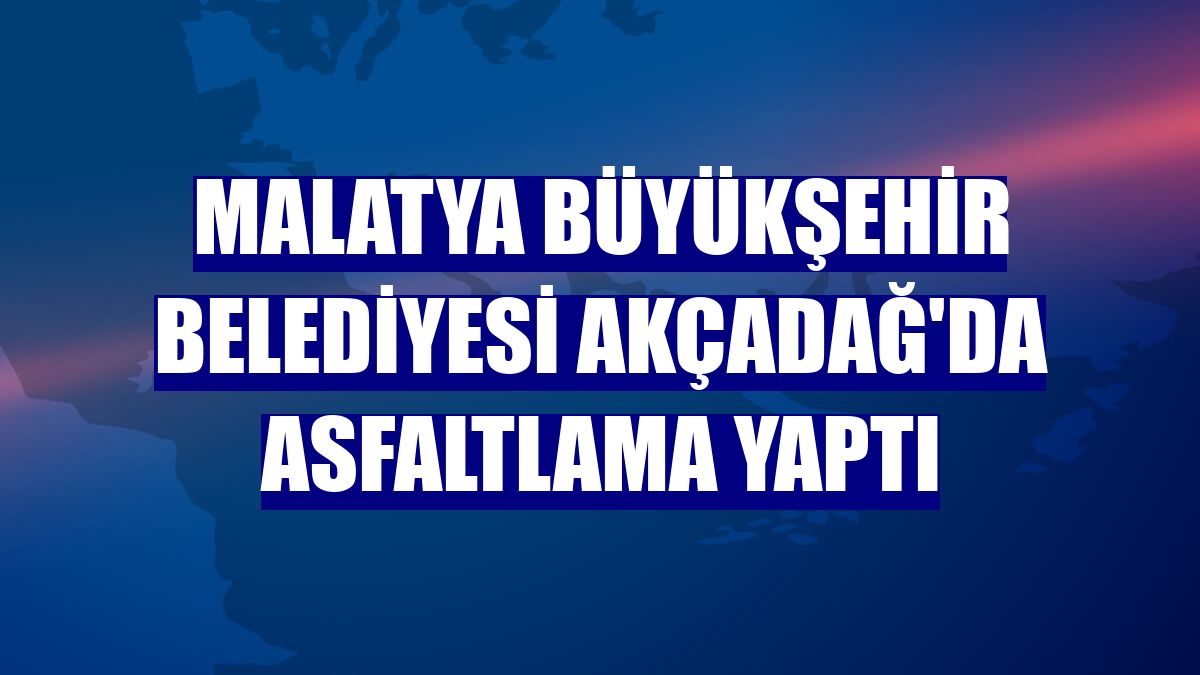 Malatya Büyükşehir Belediyesi Akçadağ'da asfaltlama yaptı