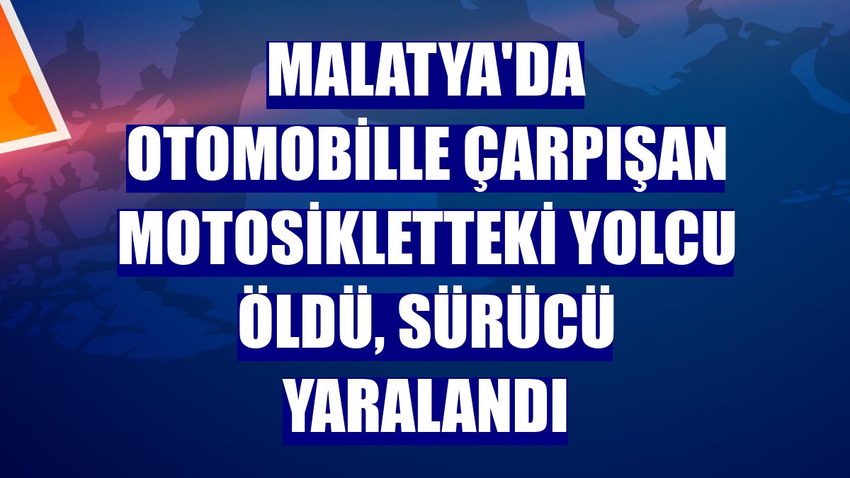 Malatya'da otomobille çarpışan motosikletteki yolcu öldü, sürücü yaralandı