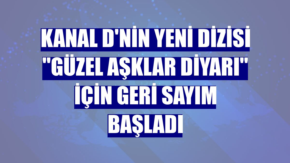 Kanal D'nin yeni dizisi "Güzel Aşklar Diyarı" için geri sayım başladı