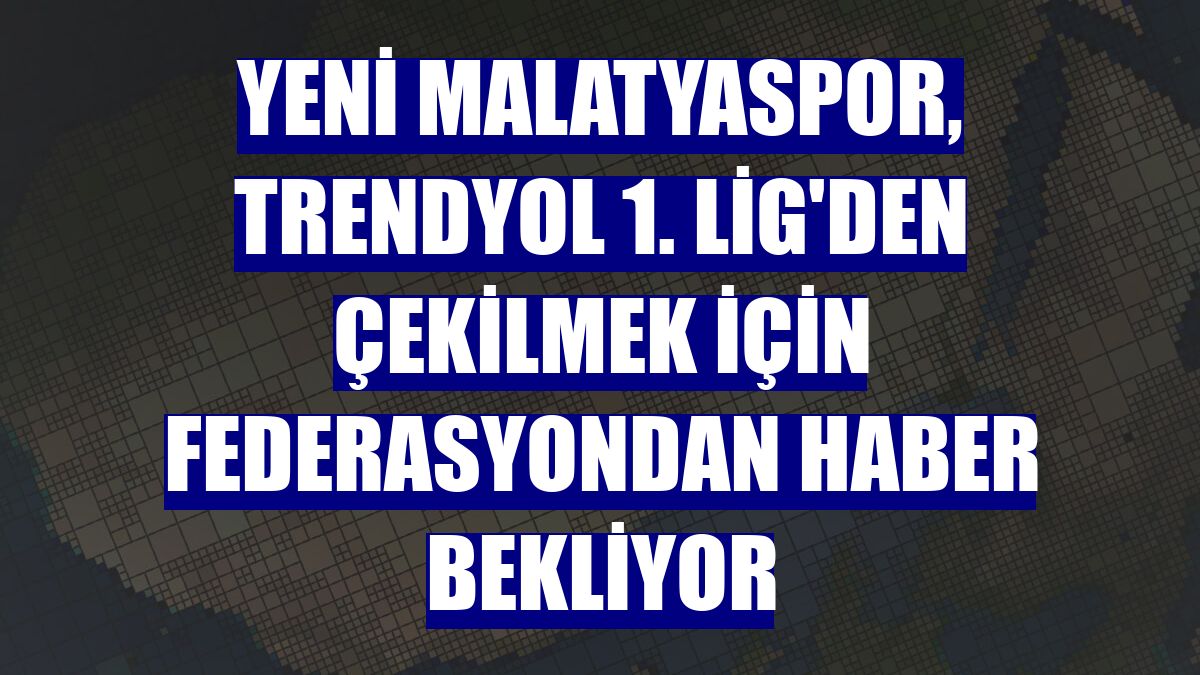 Yeni Malatyaspor, Trendyol 1. Lig'den çekilmek için federasyondan haber bekliyor