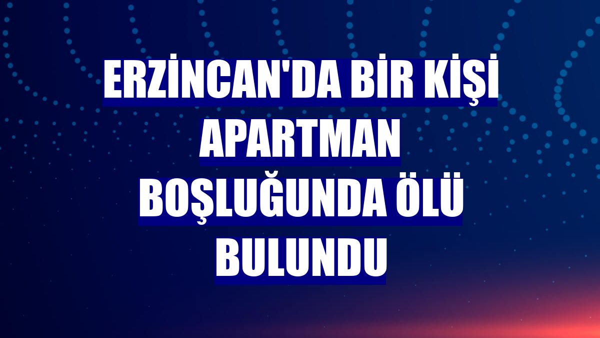 Erzincan'da bir kişi apartman boşluğunda ölü bulundu