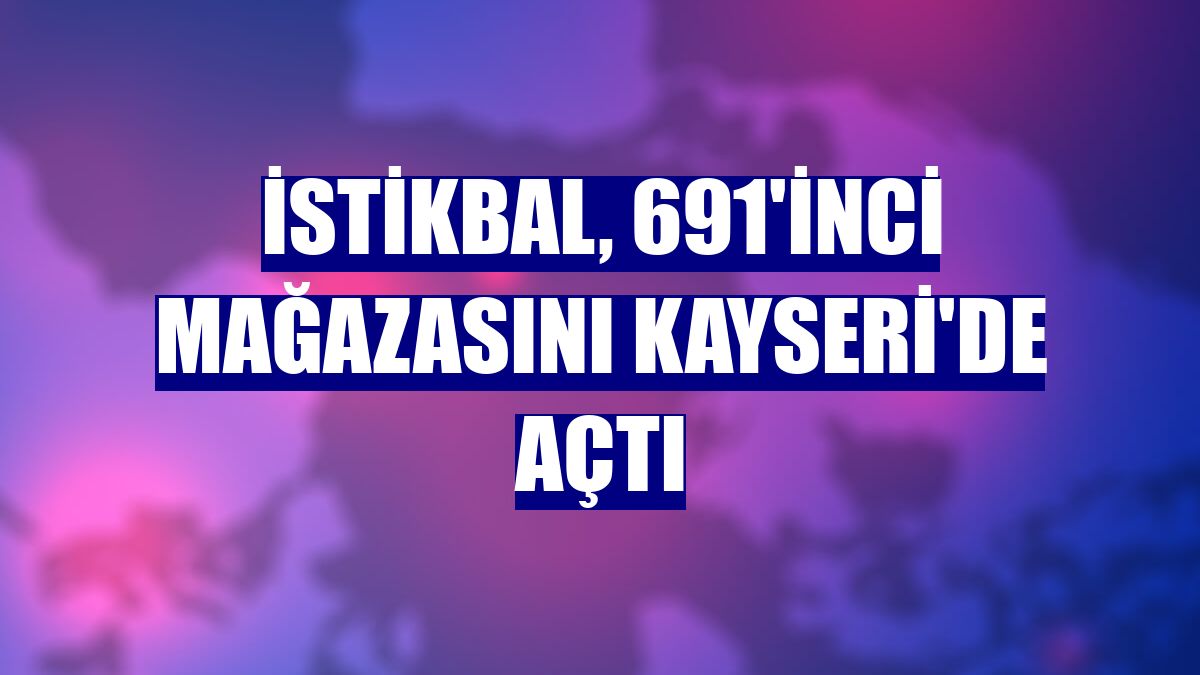 İstikbal, 691'inci mağazasını Kayseri'de açtı