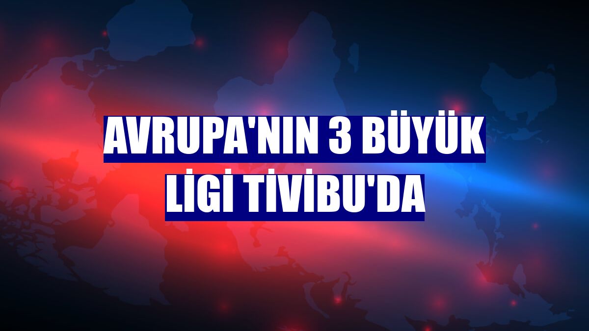 Avrupa'nın 3 büyük ligi Tivibu'da
