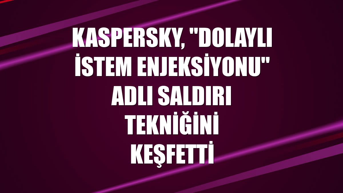Kaspersky, "dolaylı istem enjeksiyonu" adlı saldırı tekniğini keşfetti