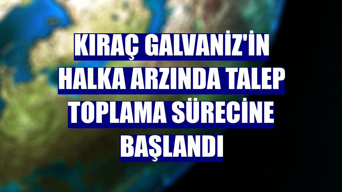Kıraç Galvaniz'in halka arzında talep toplama sürecine başlandı