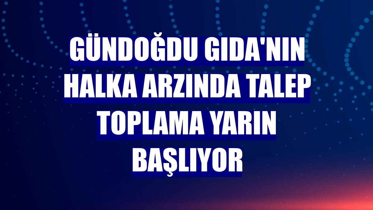 Gündoğdu Gıda'nın halka arzında talep toplama yarın başlıyor
