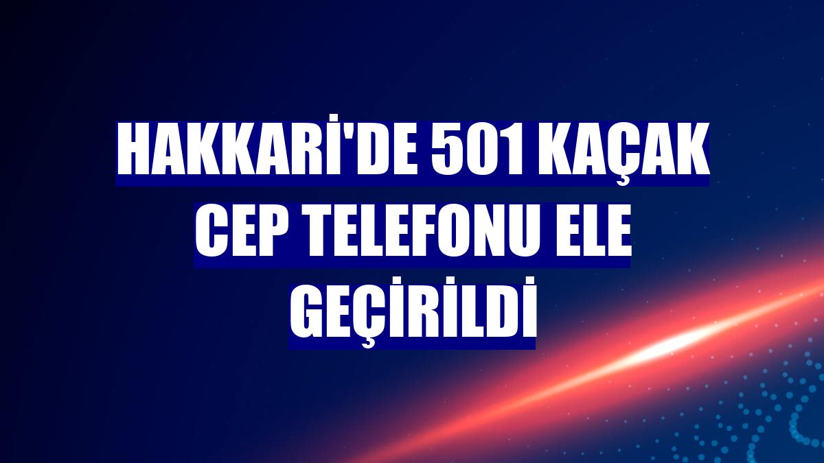 Hakkari'de 501 kaçak cep telefonu ele geçirildi