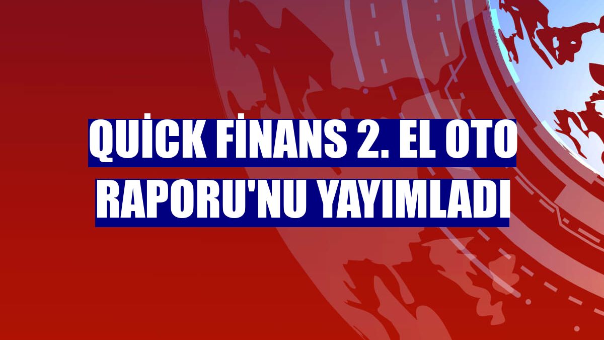 Quick Finans 2. El Oto Raporu'nu yayımladı
