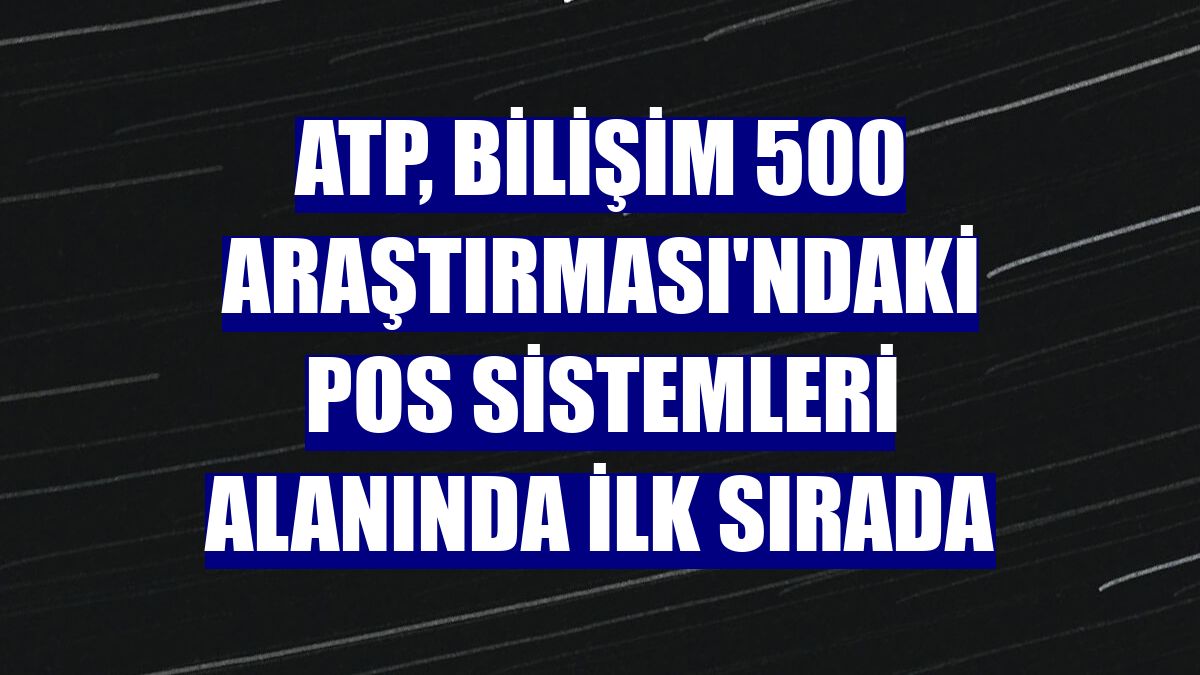 ATP, Bilişim 500 Araştırması'ndaki POS Sistemleri alanında ilk sırada