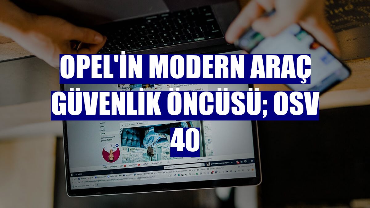Opel'in modern araç güvenlik öncüsü; OSV 40