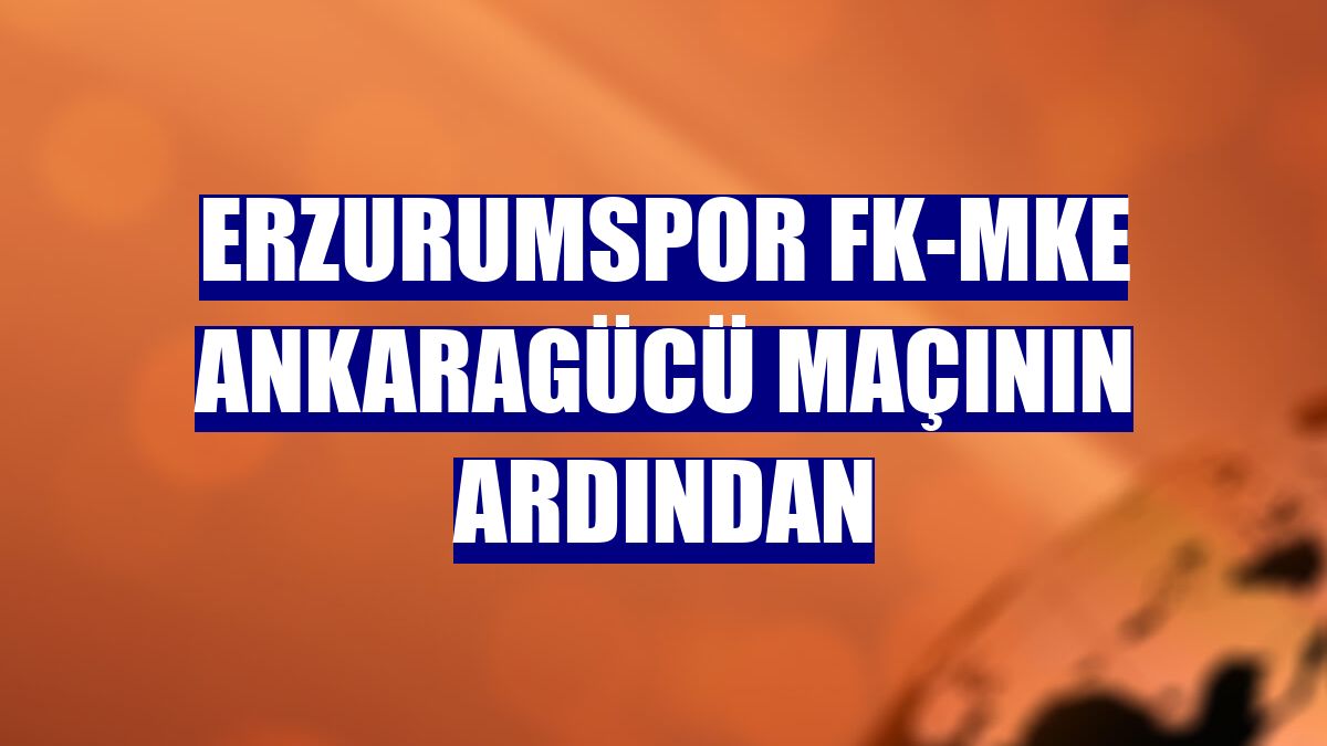Erzurumspor FK-MKE Ankaragücü maçının ardından