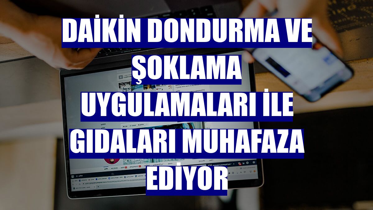 Daikin dondurma ve şoklama uygulamaları ile gıdaları muhafaza ediyor