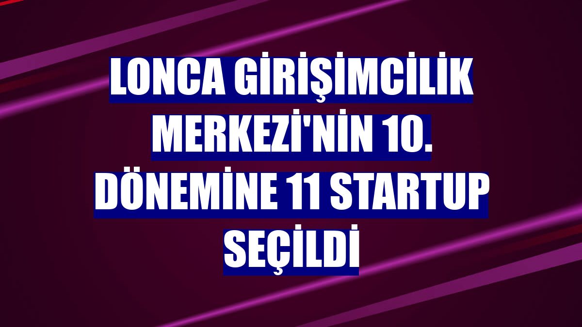 Lonca Girişimcilik Merkezi'nin 10. dönemine 11 startup seçildi