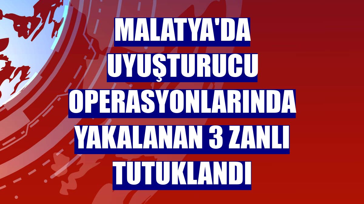 Malatya'da uyuşturucu operasyonlarında yakalanan 3 zanlı tutuklandı