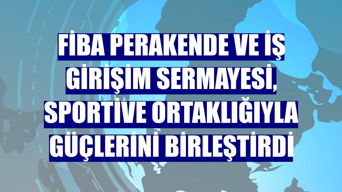 Fiba Perakende ve İş Girişim Sermayesi, Sportive ortaklığıyla güçlerini birleştirdi