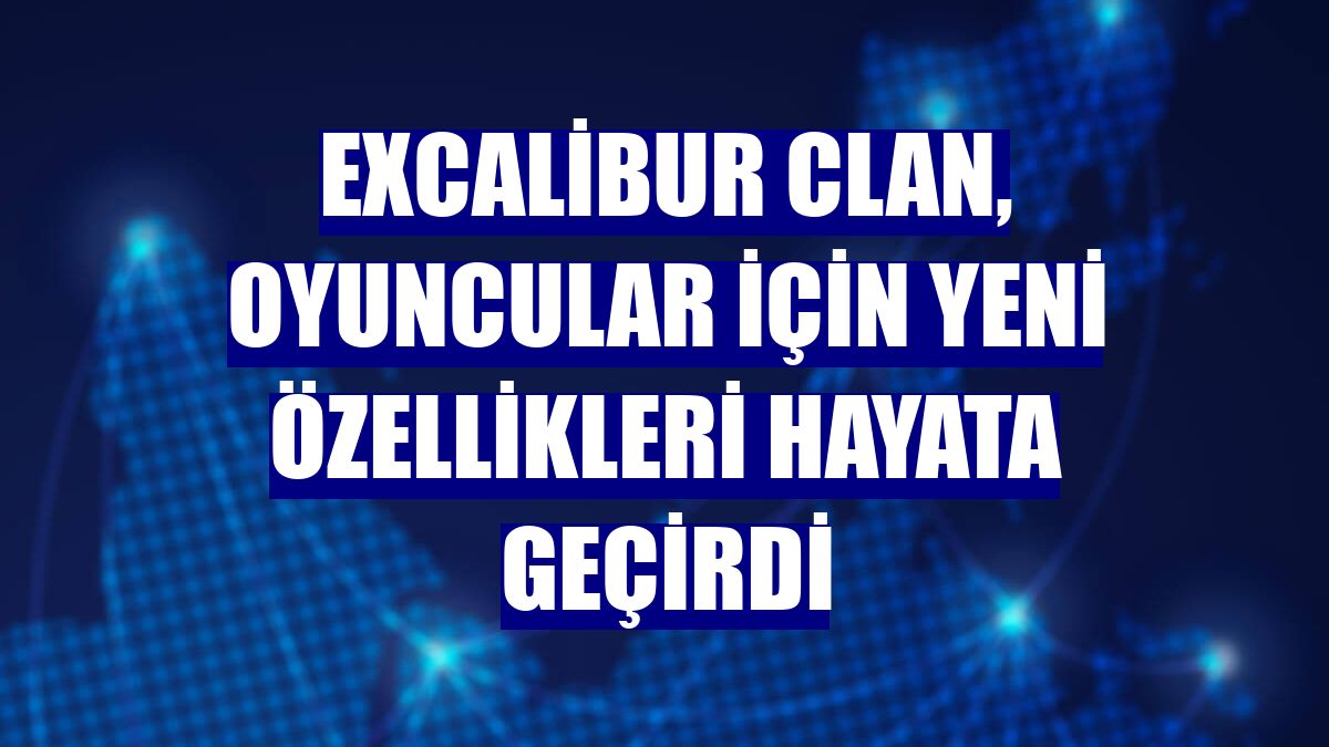 Excalibur Clan, oyuncular için yeni özellikleri hayata geçirdi