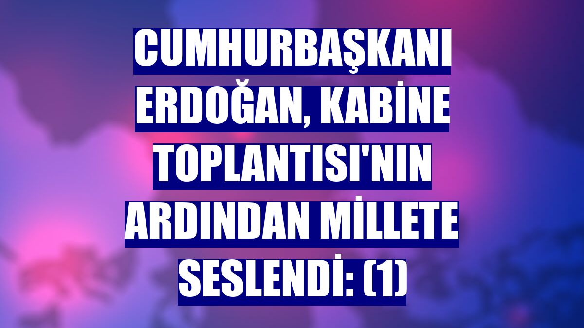 Cumhurbaşkanı Erdoğan, Kabine Toplantısı'nın ardından millete seslendi: (1)