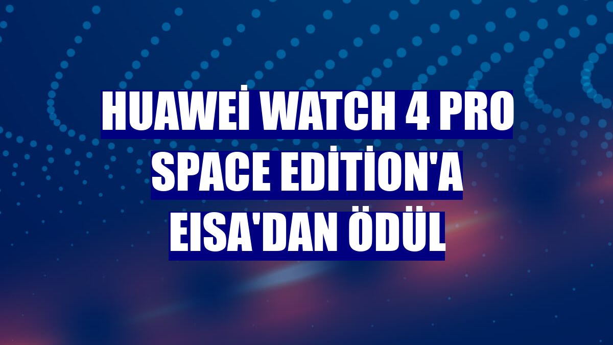 Huawei Watch 4 Pro Space Edition'a EISA'dan ödül