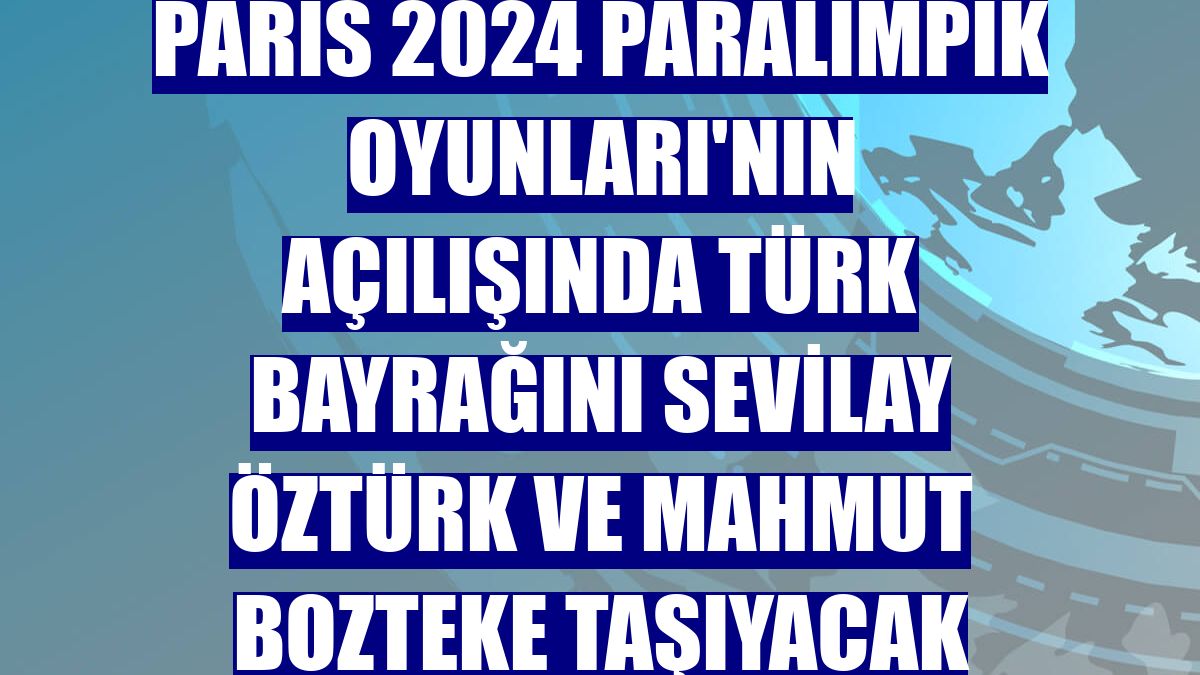 Paris 2024 Paralimpik Oyunları'nın açılışında Türk bayrağını Sevilay Öztürk ve Mahmut Bozteke taşıyacak