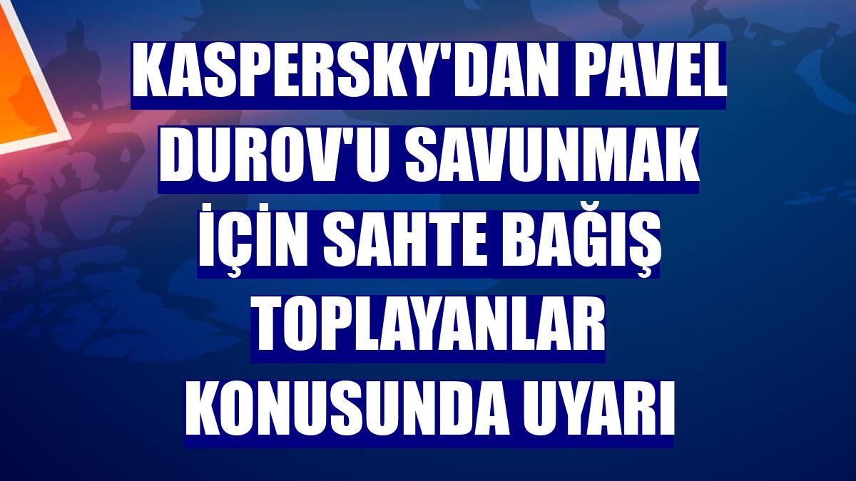 Kaspersky'dan Pavel Durov'u savunmak için sahte bağış toplayanlar konusunda uyarı