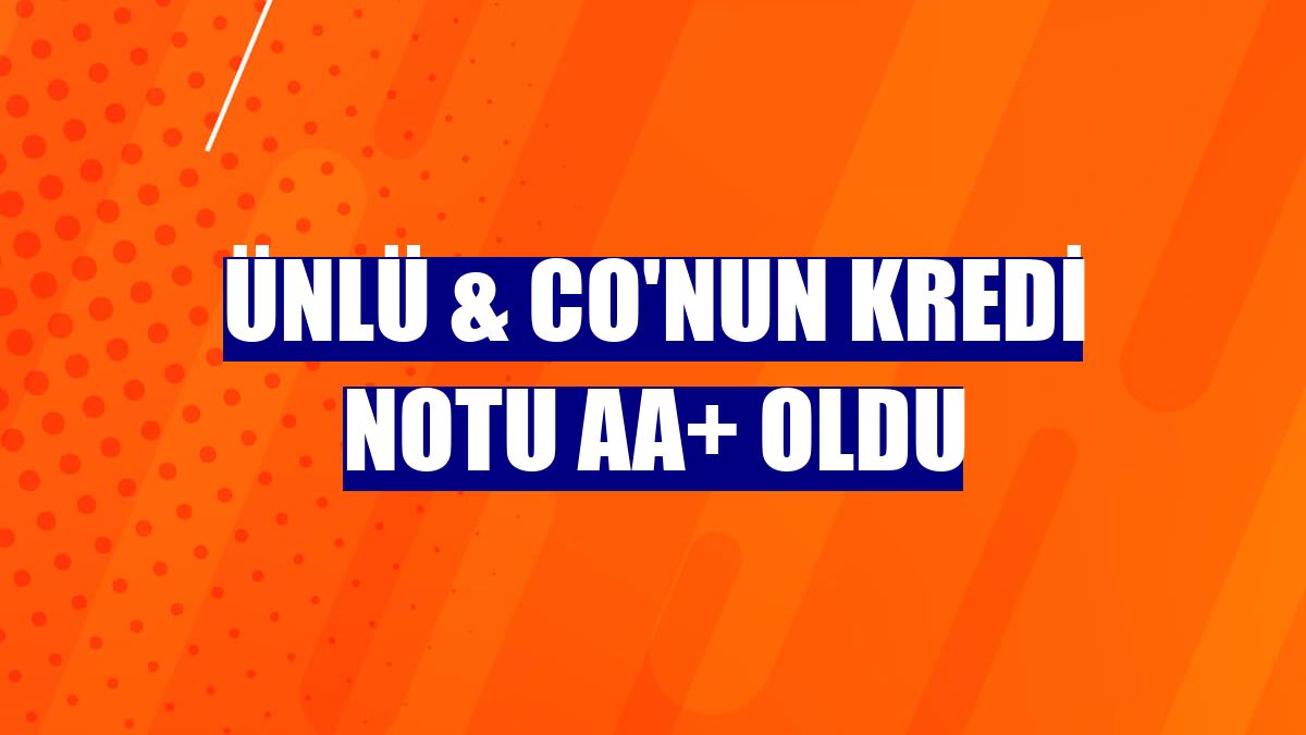 ÜNLÜ & Co'nun kredi notu AA+ oldu