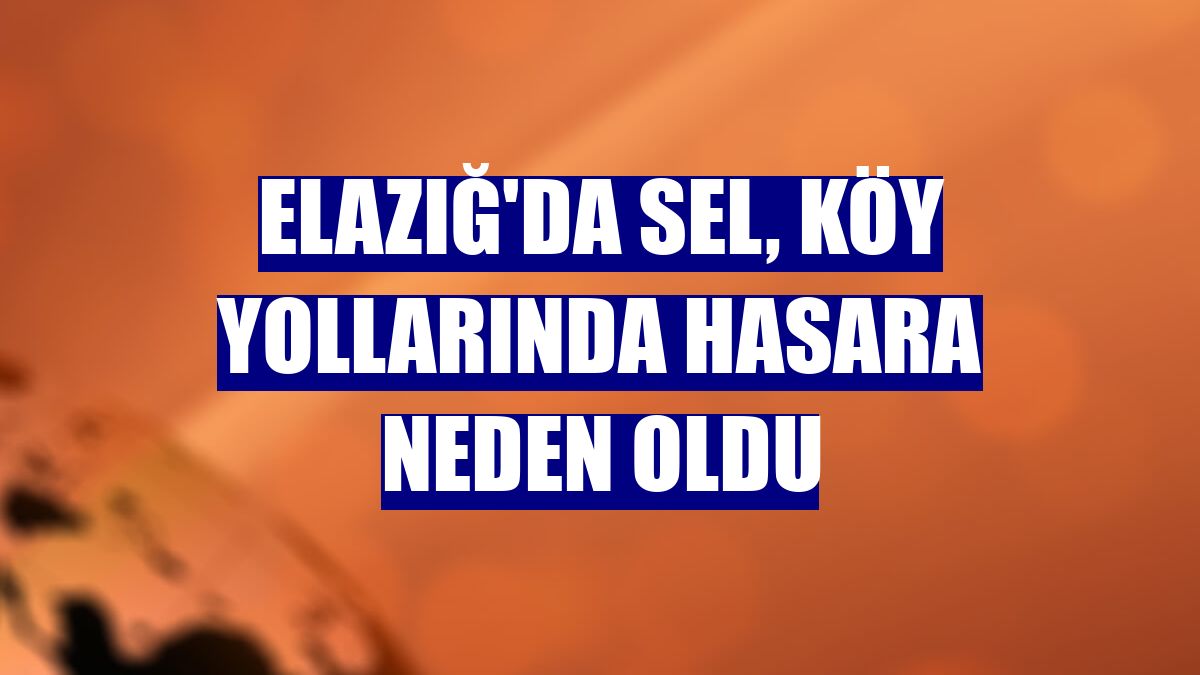 Elazığ'da sel, köy yollarında hasara neden oldu