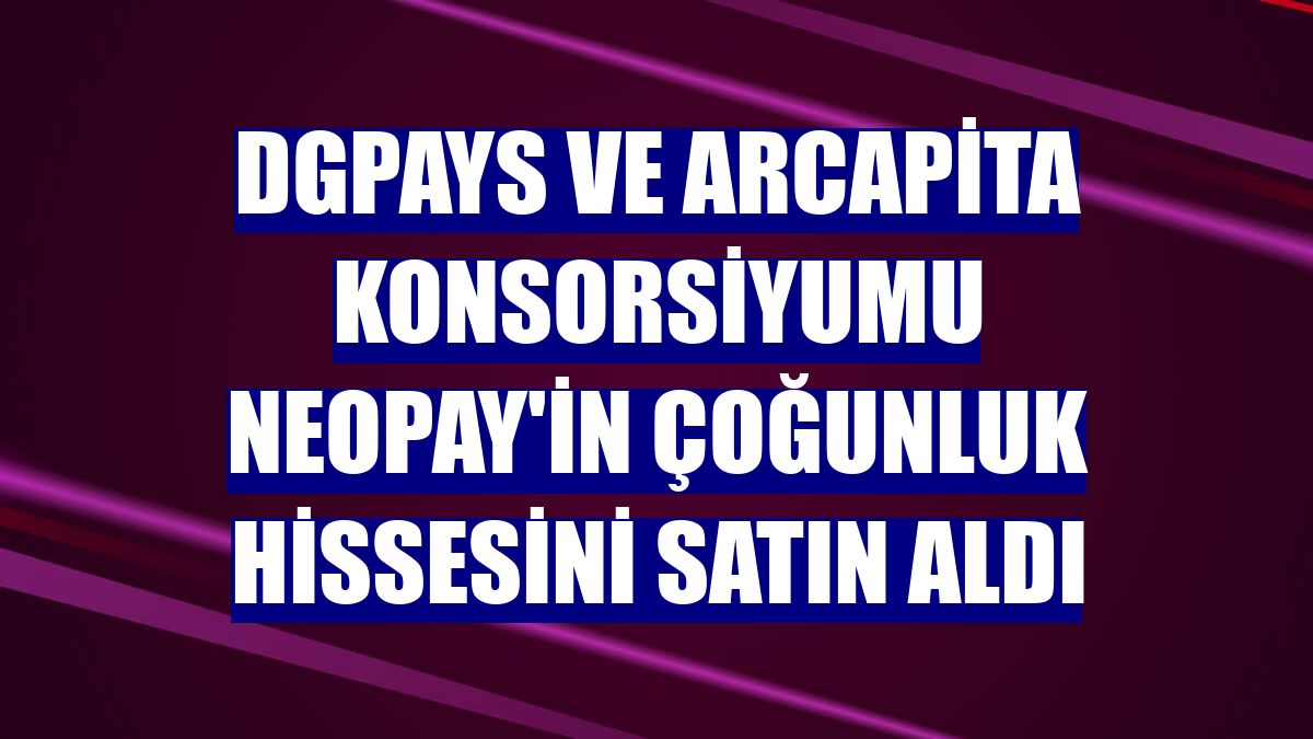 Dgpays ve Arcapita konsorsiyumu NEOPAY'in çoğunluk hissesini satın aldı
