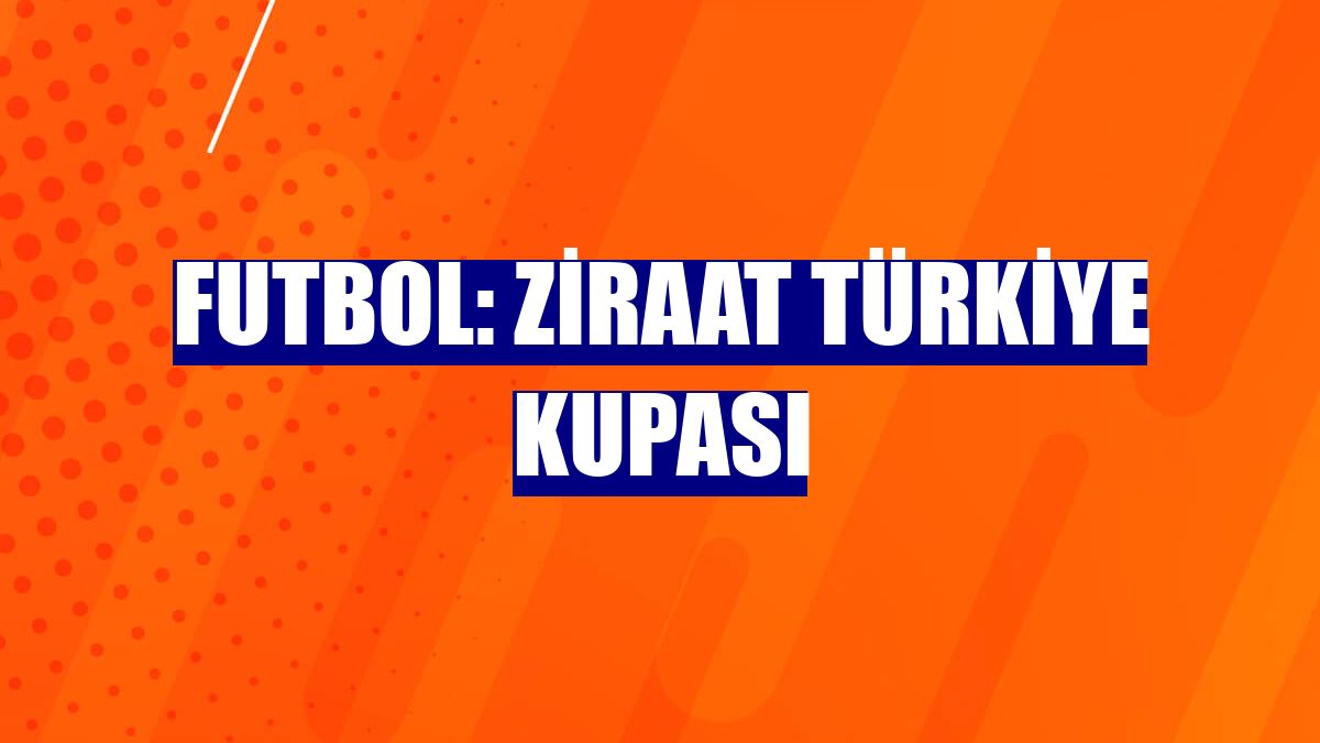 Futbol: Ziraat Türkiye Kupası