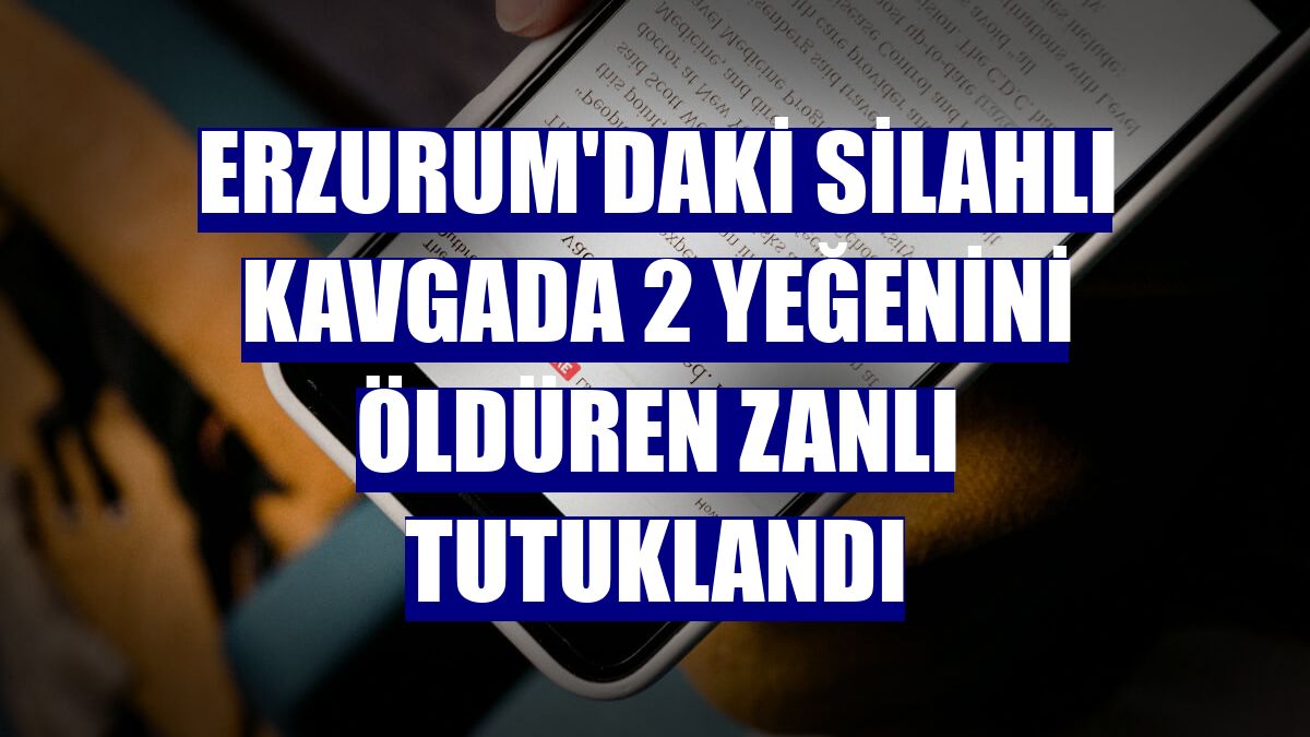Erzurum'daki silahlı kavgada 2 yeğenini öldüren zanlı tutuklandı