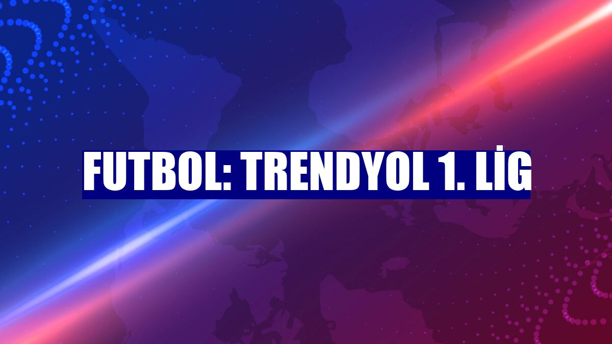 Futbol: Trendyol 1. Lig