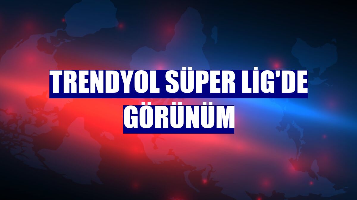 Trendyol Süper Lig'de görünüm