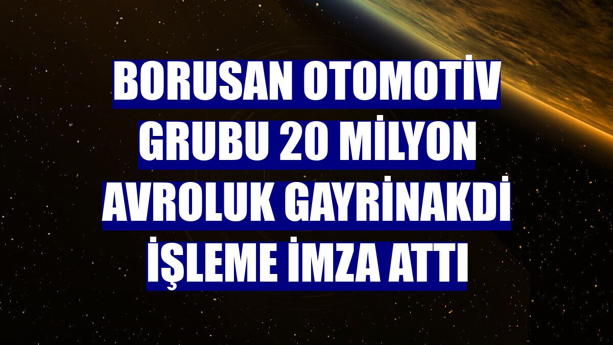 Borusan Otomotiv Grubu 20 milyon avroluk gayrinakdi işleme imza attı