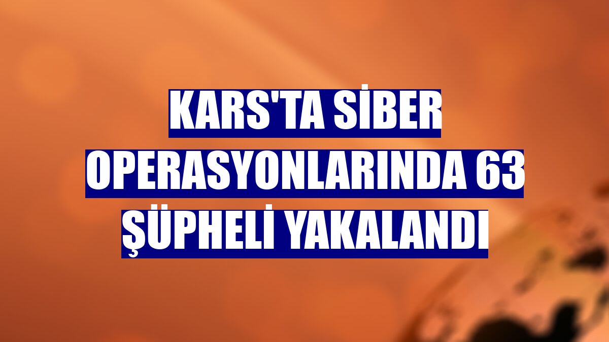 Kars'ta siber operasyonlarında 63 şüpheli yakalandı