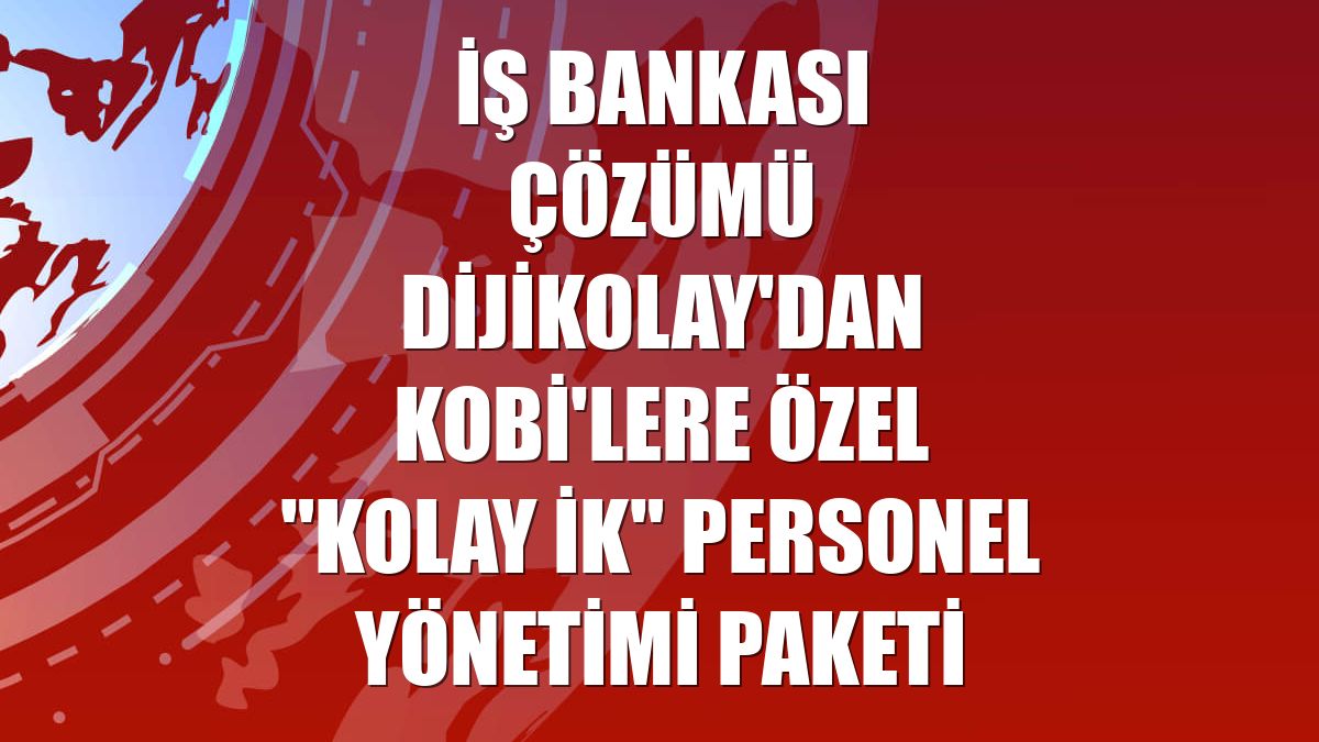 İş Bankası çözümü DijiKolay'dan KOBİ'lere özel "Kolay İK" personel yönetimi paketi