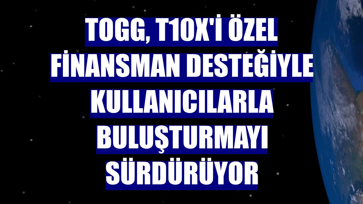 Togg, T10X'i özel finansman desteğiyle kullanıcılarla buluşturmayı sürdürüyor
