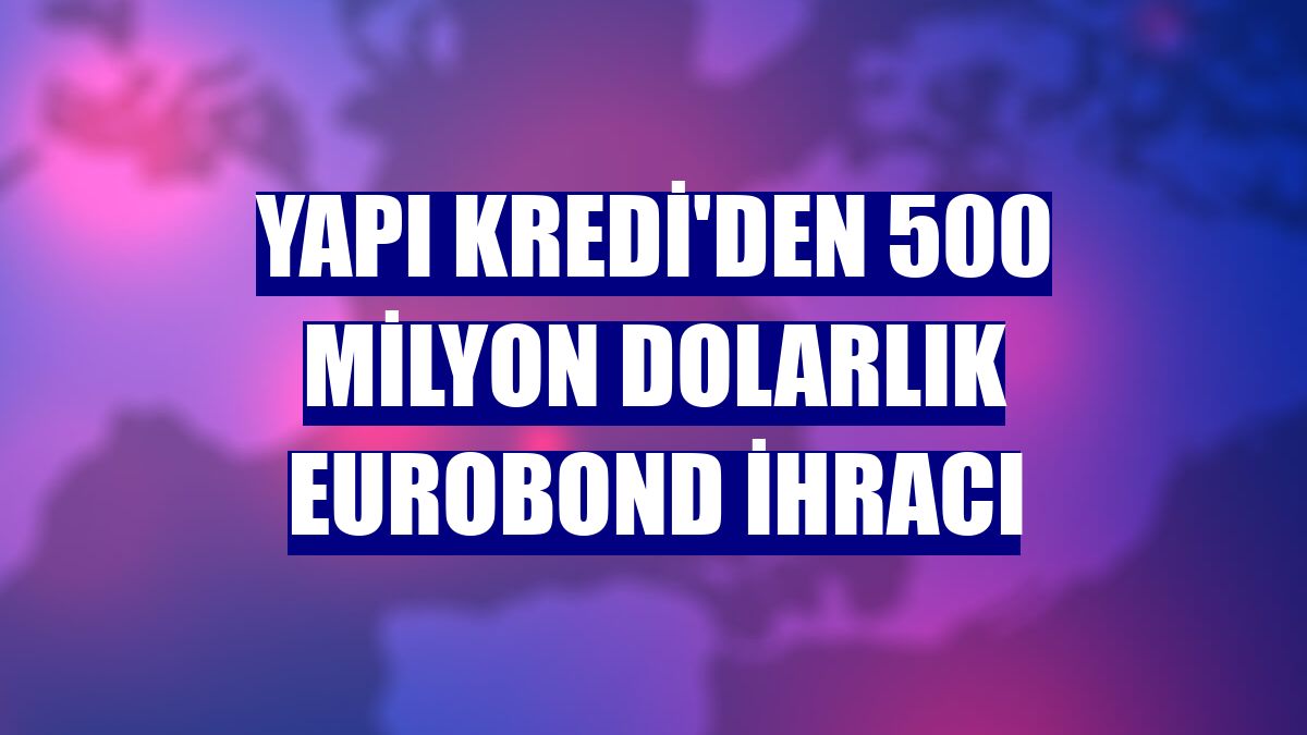 Yapı Kredi'den 500 milyon dolarlık eurobond ihracı