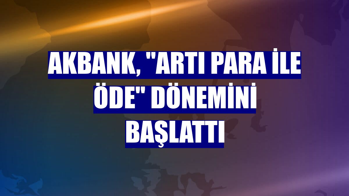 Akbank, "Artı Para ile Öde" dönemini başlattı