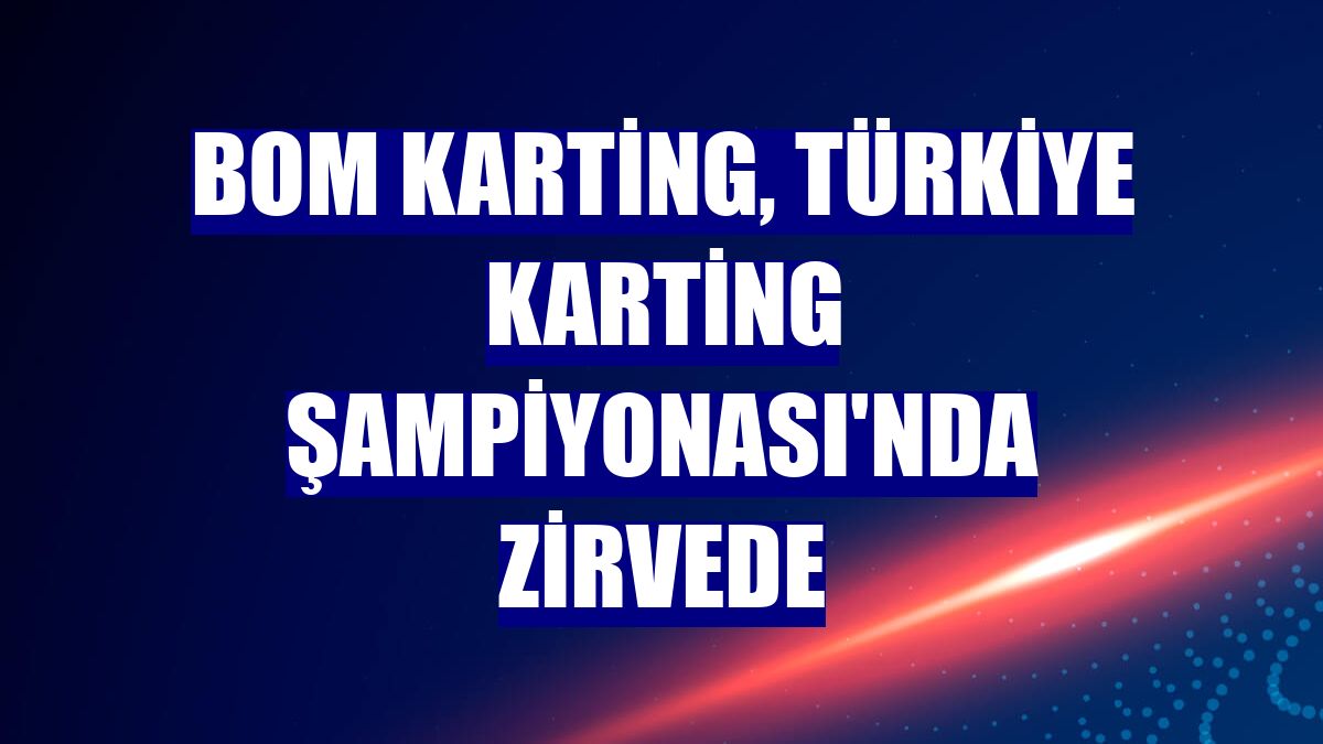 BOM Karting, Türkiye Karting Şampiyonası'nda zirvede