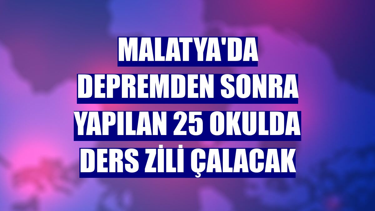 Malatya'da depremden sonra yapılan 25 okulda ders zili çalacak