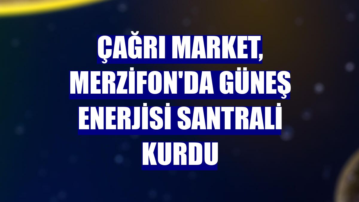 Çağrı Market, Merzifon'da güneş enerjisi santrali kurdu