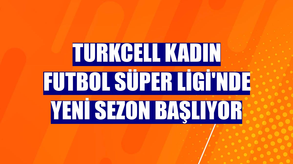 Turkcell Kadın Futbol Süper Ligi'nde yeni sezon başlıyor