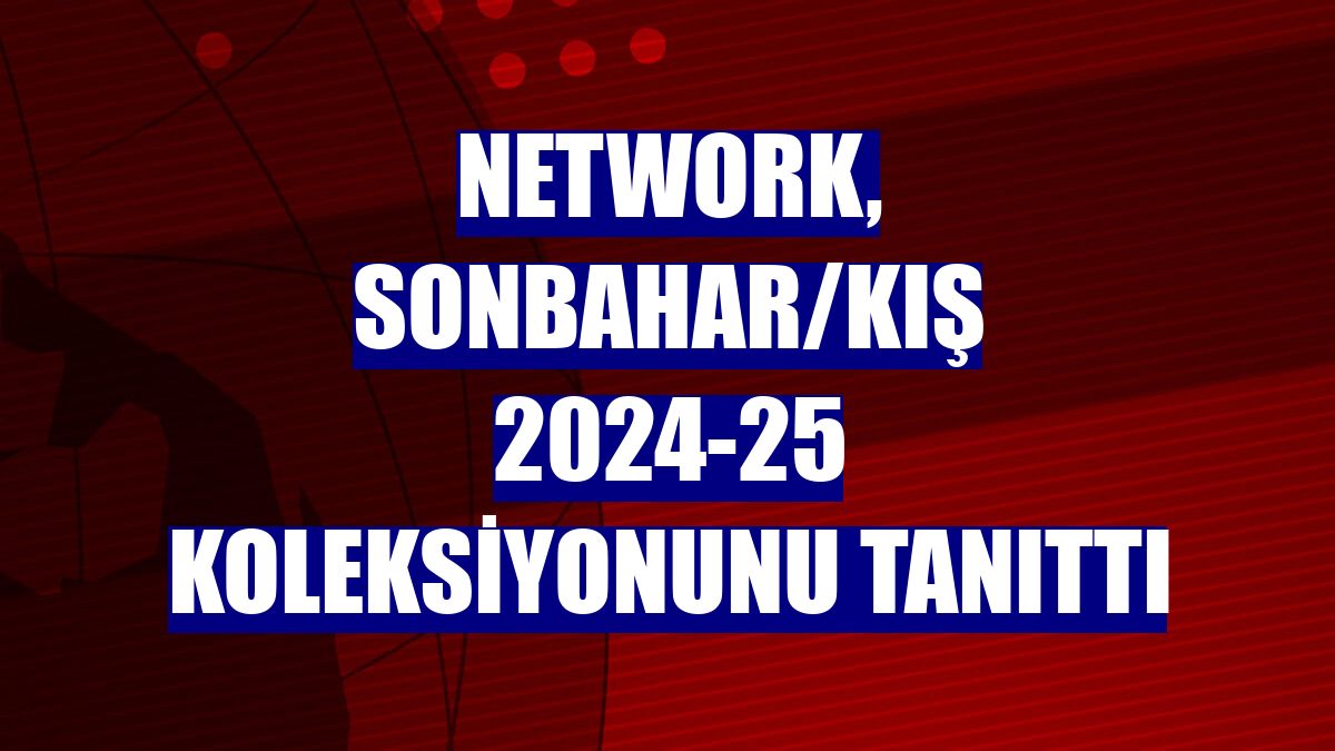 NetWork, sonbahar/kış 2024-25 koleksiyonunu tanıttı