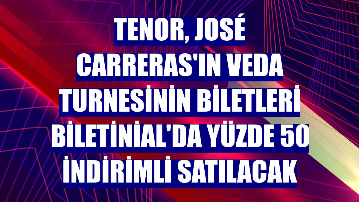 Tenor, José Carreras'ın veda turnesinin biletleri Biletinial'da yüzde 50 indirimli satılacak