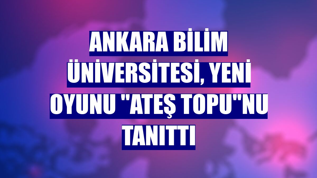 Ankara Bilim Üniversitesi, yeni oyunu "Ateş Topu"nu tanıttı