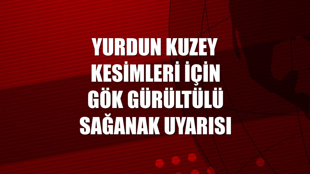 Yurdun kuzey kesimleri için gök gürültülü sağanak uyarısı