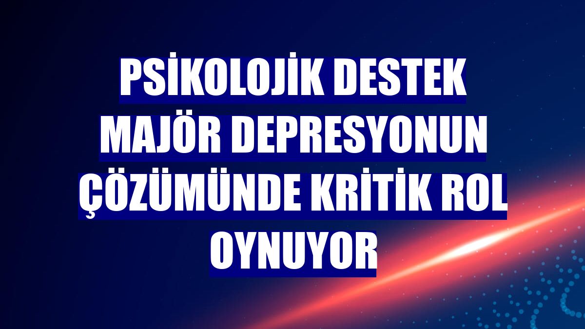 Psikolojik destek majör depresyonun çözümünde kritik rol oynuyor