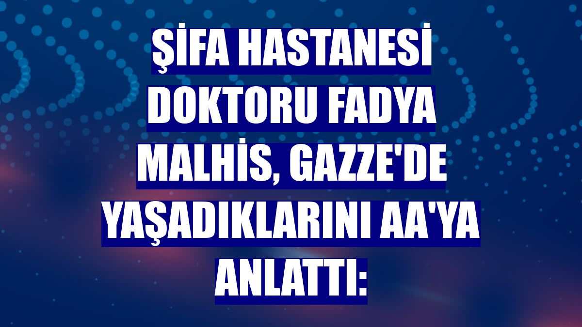 Şifa Hastanesi doktoru Fadya Malhis, Gazze'de yaşadıklarını AA'ya anlattı: