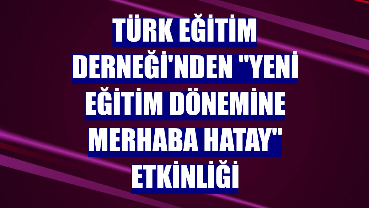 Türk Eğitim Derneği'nden "Yeni Eğitim Dönemine Merhaba Hatay" etkinliği