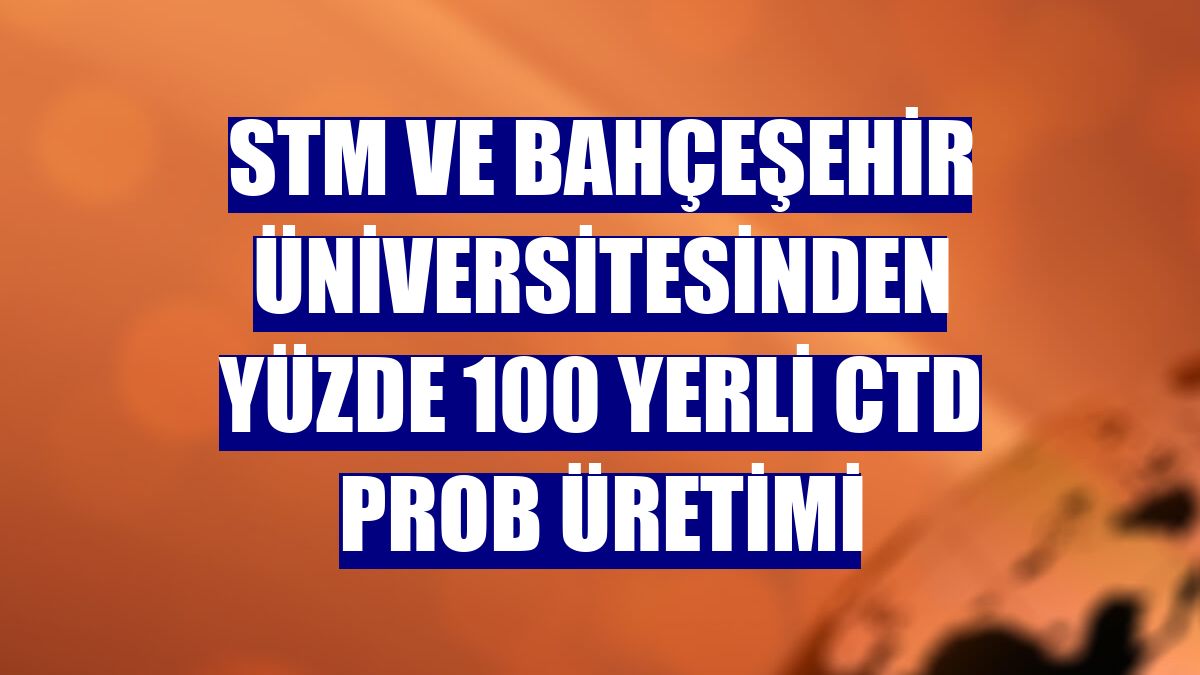STM ve Bahçeşehir Üniversitesinden yüzde 100 yerli CTD Prob üretimi
