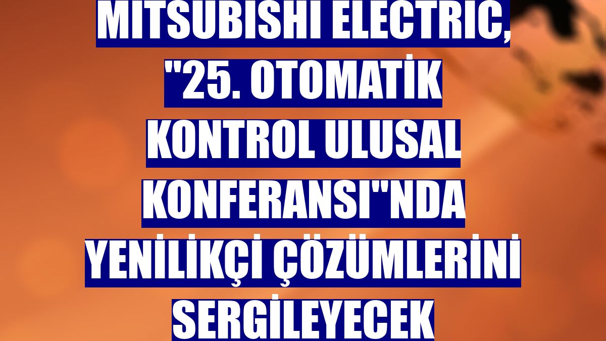 Mitsubishi Electric, "25. Otomatik Kontrol Ulusal Konferansı"nda yenilikçi çözümlerini sergileyecek